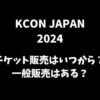 【KCON 2024 JAPAN】5月日本公演のチケット販売はいつから？一般販売はある？