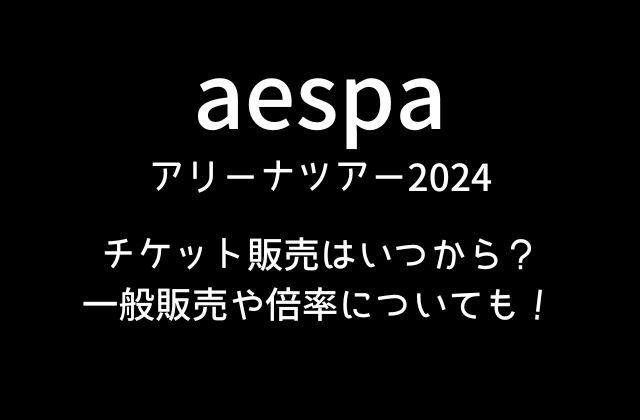エスパ(aespa)ツアー2024一般販売チケットはいつから？倍率も！