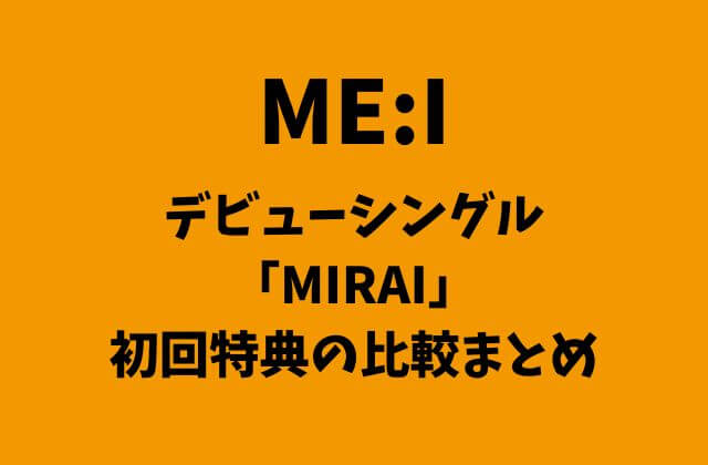 ME:I「MIRAI」初回特典の比較まとめ