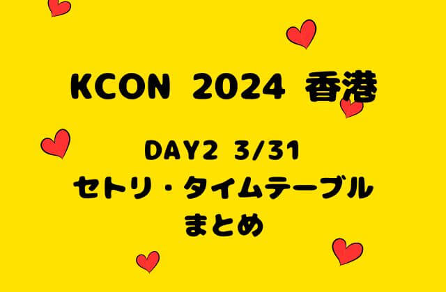 【KCON2024香港】 DAY2 3/31セトリ・タイムテーブル