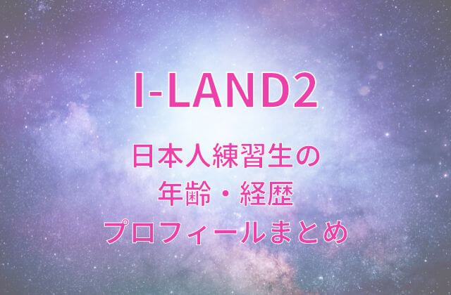 アイランド2(I-LAND2)日本人練習生の年齢・経歴・プロフィールまとめ