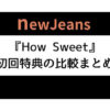 ニュジ(NewJeans)アルバム『How Sweet』初回特典の比較まとめ