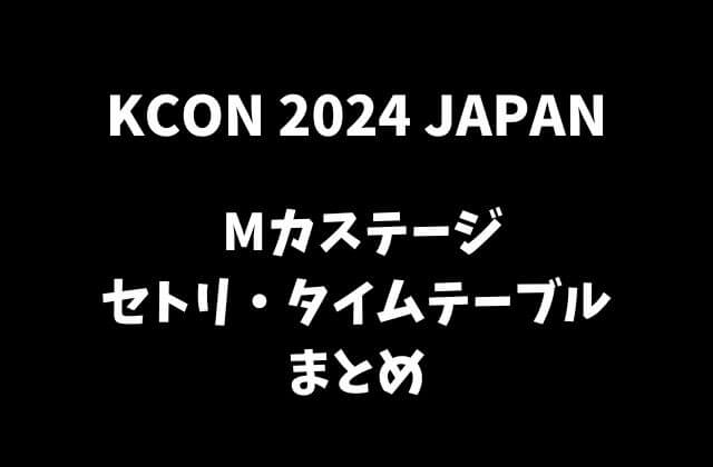 【KCON 2024 JAPAN 】Mカステージセトリ・タイムテーブルまとめ