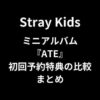 スキズ(Stray Kids)ミニアルバム『ATE』初回予約特典の比較まとめ