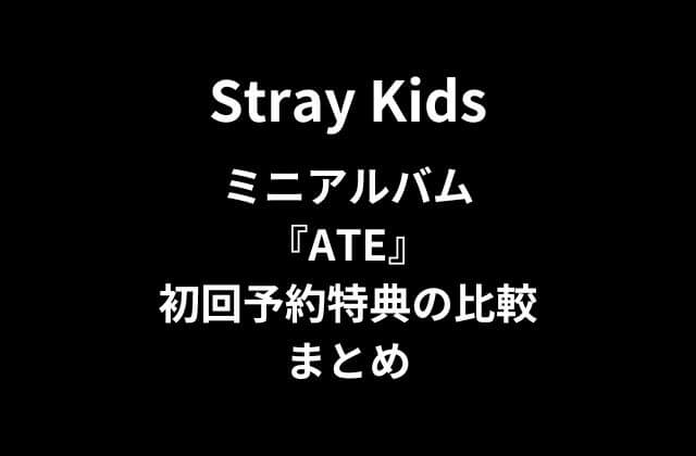 スキズ(Stray Kids)ミニアルバム『ATE』初回予約特典の比較まとめ