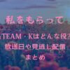 【私をもらって】&TEAM(エンティーム)Kはどんな役か、放送日や見逃し配信まとめ