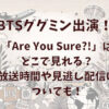 【グクミン出演】バラエティー「Are You Sure?!」はどこで見れるか放送時間や見逃し配信について