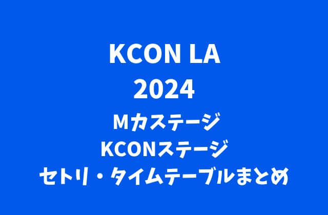 【KCON 2024 LA】 Mカステージ・KCONステージのセトリ・タイムテーブルまとめ