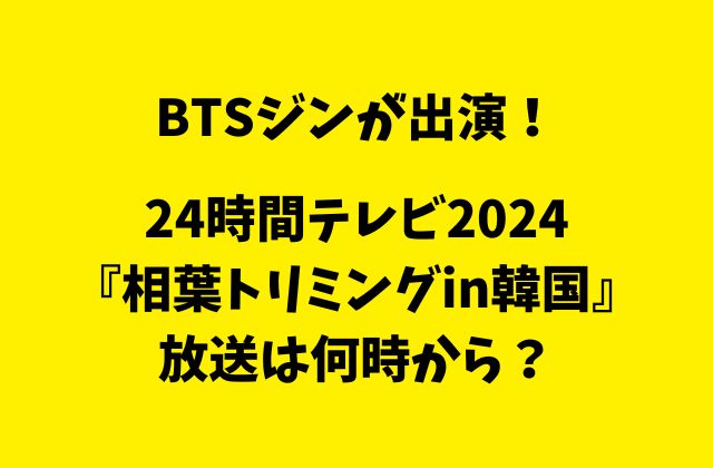 【BTSジン】24時間テレビ2024『相葉トリミングin韓国』の放送は何時から？