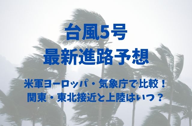 台風5号2024年の最新進路予想を米軍ヨーロッパ・気象庁で比較！関東・東北接近と上陸はいつ