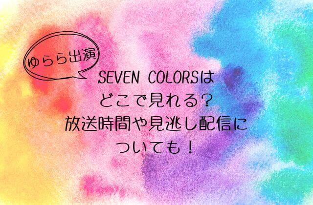 【ゆらら出演】セブンカラーズはどこで見れる？放送時間や見逃し配信についても