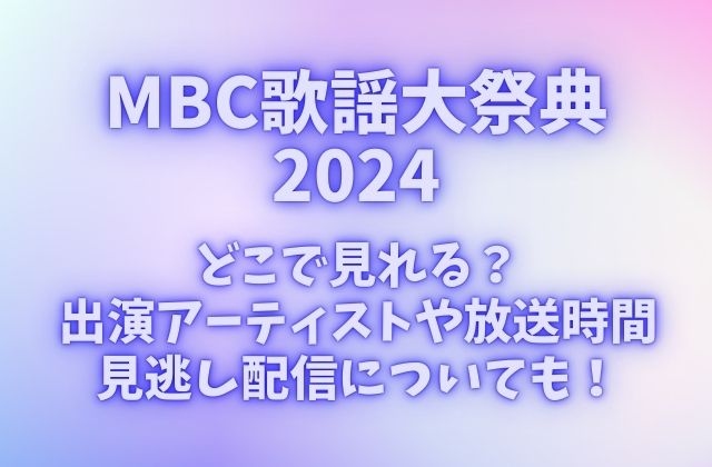 MBC歌謡大祭典2024はどこで見れる？出演アーティストや放送時間・見逃し配信についても