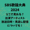 SBS歌謡大典2024はどこで見れる？出演アーティストや放送日時・見逃し配信についても！