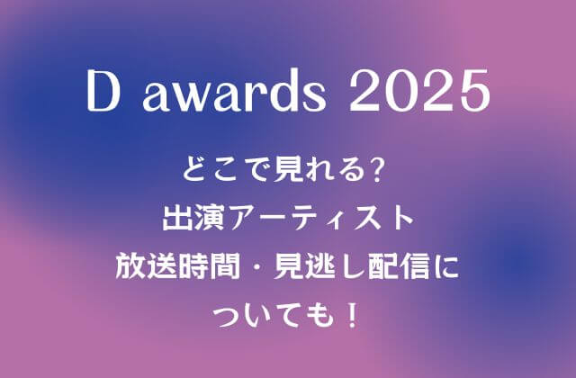 Dアワード(D Awards)2025はどこで見れる？出演アーティストや放送時間・見逃し配信についても！