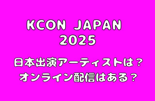 【KCON 2025 JAPAN】日本公演出演アーティストは？オンライン配信はある？