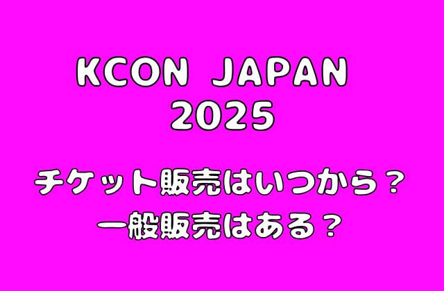 【KCON 2025 JAPAN】日本公演のチケット販売はいつから？一般販売はある？