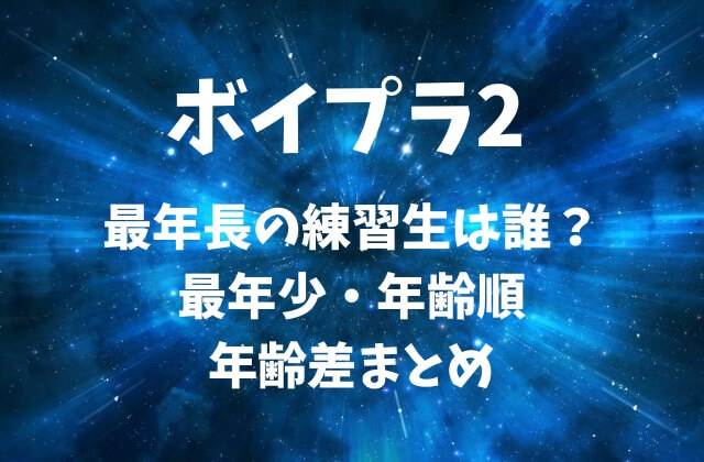【ボイプラ2】最年長の練習生は誰？最年少・年齢順・年齢差まとめ