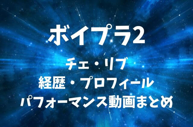 ボイプラ2【チェ・リブ】の経歴・プロフィール・パフォーマンス動画まとめ