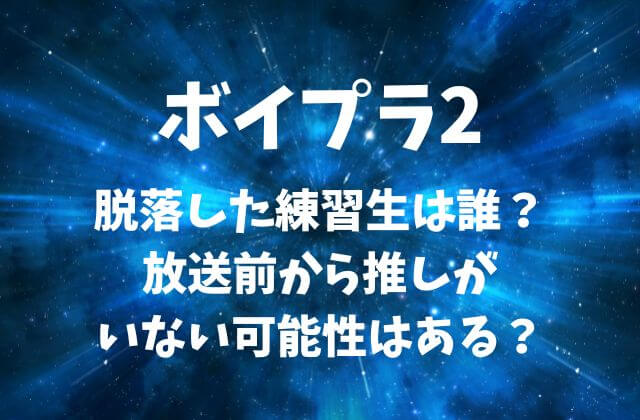 【ボイプラ2】脱落した練習生は誰？放送前から推しがいない可能性はある？