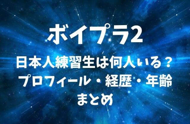 【ボイプラ2】日本人練習生は何人いる？プロフィール・経歴・年齢まとめ
