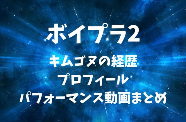 ボイプラ2【キムゴヌ】の経歴・プロフィール・パフォーマンス動画まとめ