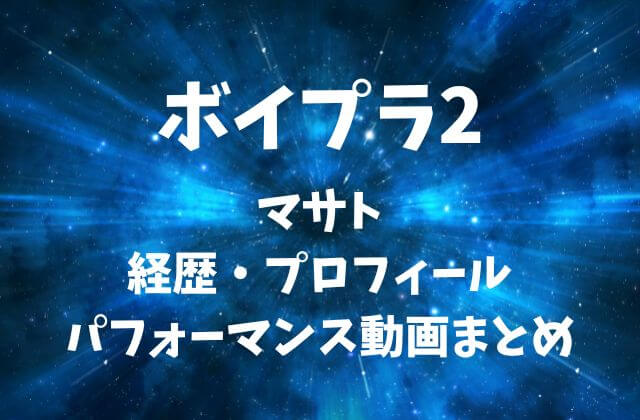 ボイプラ2【マサト】の経歴・プロフィール・パフォーマンス動画まとめ
