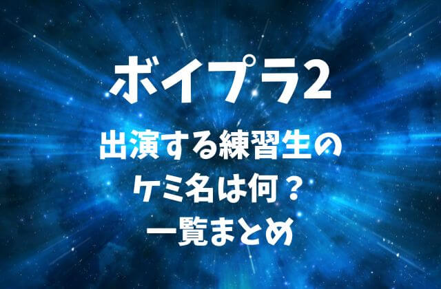 ボイプラ2に出演する練習生のケミ名は何？一覧まとめ