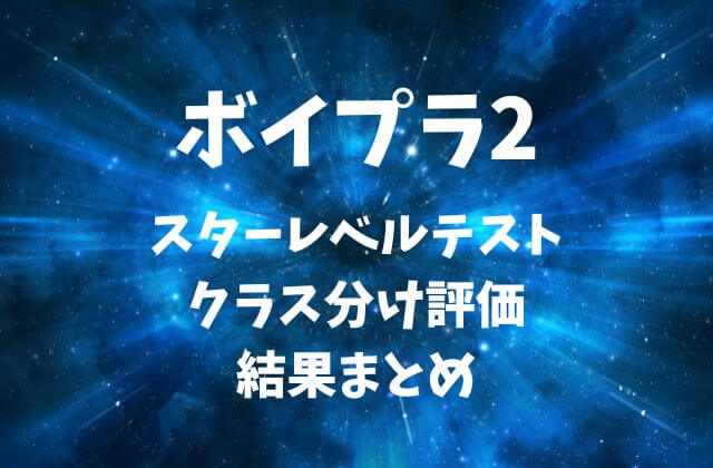 【ボイプラ2】スターレベルテストのクラス分け評価の結果まとめ