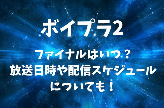 ボイプラ2のファイナル・最終回はいつ？放送日時や配信スケジュールについても！
