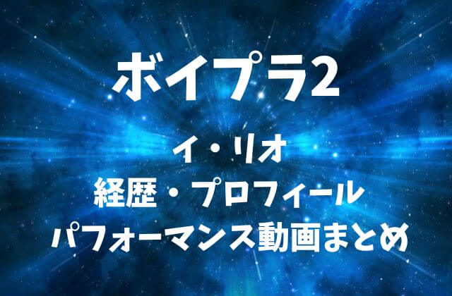 ボイプラ2【イリオ】の経歴・プロフィール・パフォーマンス動画まとめ