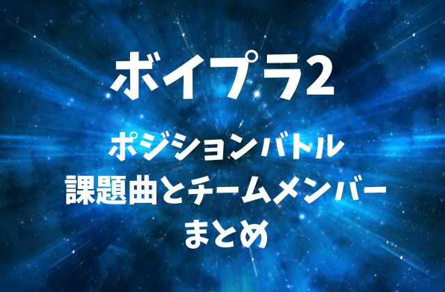 【ボイプラ2】ポジションバトルの課題曲とチームメンバーまとめ