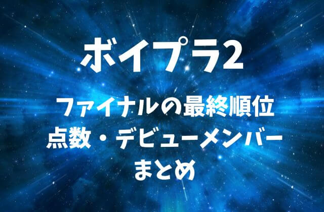 【ボイプラ2】ファイナルの最終順位・点数・デビューメンバーまとめ