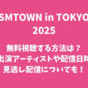 SMTOWN in TOKYO2025を無料視聴する方法は？出演アーティストや配信日時・見逃し配信についても！