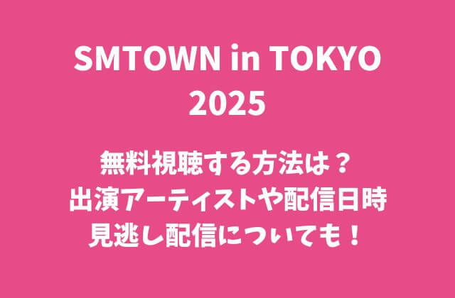 SMTOWN in TOKYO2025を無料視聴する方法は？出演アーティストや配信日時・見逃し配信についても！