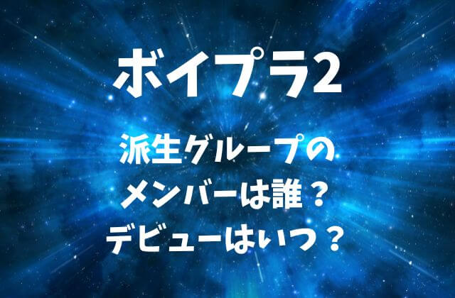【ボイプラ2】派生グループのメンバーは誰？デビューはいつ？