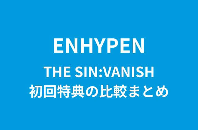 ENHYPEN(エナプ)ミニアルバム「THE SIN:VANISH」初回特典の比較まとめ