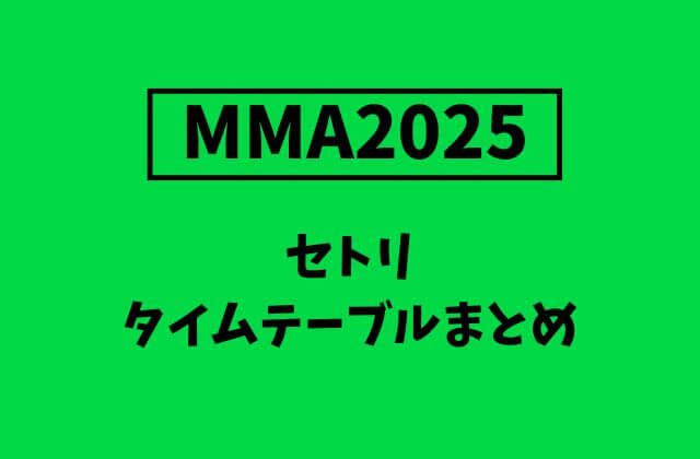 【MMA2025】セトリ・タイムテーブルまとめ