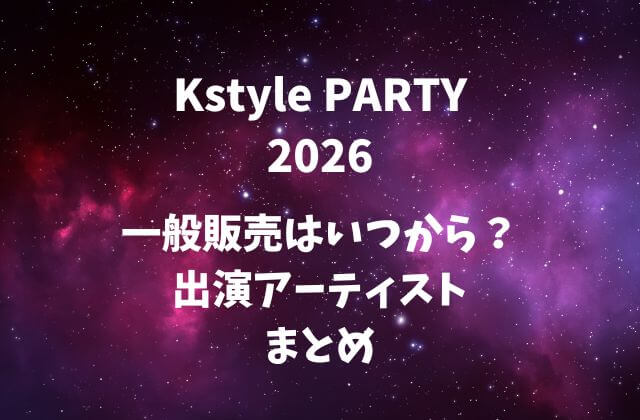 Kstyle PARTY2026チケット一般販売はいつから？出演アーティストまとめ