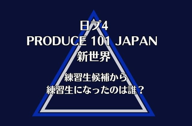 【日プ4新世界】練習生候補から練習生になったのは誰？