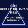 日プ新世界のファイナル・最終回はいつ？