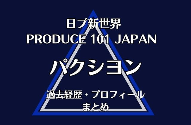 日プ新世界【パクシヨン】の過去経歴・プロフィールまとめ