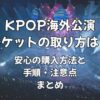KPOP海外公演チケットの取り方は？安心の購入方法と手順・注意点まとめ