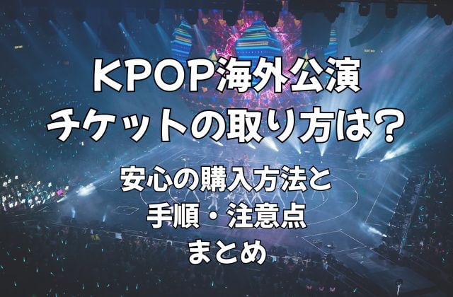 KPOP海外公演チケットの取り方は？安心の購入方法と手順・注意点まとめ