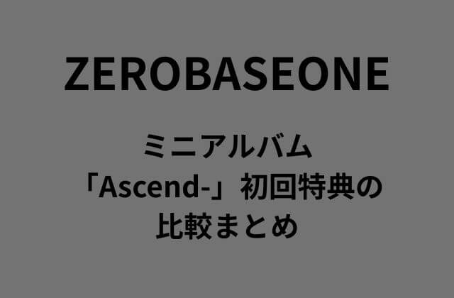 ZB1(ゼベワン)ミニアルバム「Ascend-」初回特典の比較まとめ
